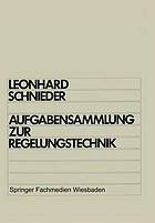 Aufgabensammlung zur Regelungstechnik : lineare und nichtlineare Regelvorgänge für Elektrotechniker, Physiker und Maschinenbauer ab 5. Semester : mit 57 Aufgaben samt Lösungen und zahlreichen Bildern