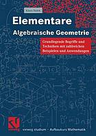 Elementare algebraische Geometrie : Grundlegende Begriffe und Techniken mit zahlreichen Beispielen und Anwendungen