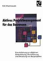 Aktives Projektmanagment für das Bauwesen eine Anleitung zur effektiven Unterstützung, Durchführung und Steuerung von Bauprojekten