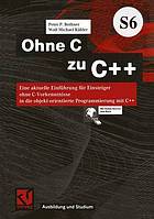 Ohne C zu C++ eine aktuelle Einführung für Einsteiger ohne C-Vorkenntnisse in die objekt-orientierte Programmierung mit C++