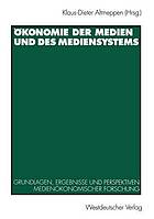 Ökonomie der Medien und des Mediensystems : Grundlagen, Ergebnisse und Perspektiven medienökonomischer Forschung