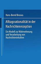 Alltagsrationalität in der Nachrichtenrezeption : Ein Modell zur Wahrnehmung und Verarbeitung von Nachrichteninhalten