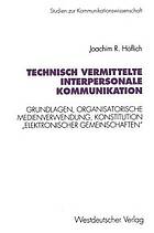 Technisch vermittelte interpersonale Kommunikation : Grundlagen, organisatorische Medienverwendung, Konstitution "elektronischer Gemeinschaften"