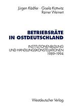 Betriebsräte in Ostdeutschland : Institutionenbildung und Handlungskonstellationen 1989-1994