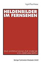 Heldenbilder im Fernsehen : Eine Untersuchung zur Symbolik von Serienfavoriten in Kindergarten, Peer-Group und Kinderfreundschaften