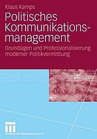 Politisches Kommunikationsmanagement : Grundlagen und Professionalisierung moderner Politikvermittlung