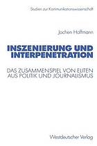 Inszenierung und Interpenetration : das Zusammenspiel von Eliten aus Politik und Journalismus