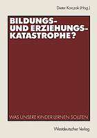 Bildungs- und Erziehungskatastrophe? was unsere Kinder lernen sollten