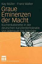 Graue Eminenzen der Macht : Küchenkabinette in der deutschen Kanzlerdemokratie : von Adenauer bis Schröder