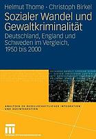 Sozialer Wandel und Gewaltkriminalität : Deutschland, England und Schweden im Vergleich, 1950 bis 2000