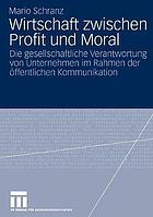 Wirtschaft zwischen Profit und Moral : die gesellschaftliche Verantwortung von Unternehmen im Rahmen der öffentlichen Kommunikation