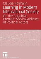 Learning in modern international society : on the cognitive problem solving abilities of political actors