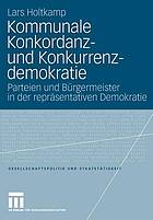 Kommunale Konkordanz- und Konkurrenzdemokratie : Parteien und Bürgermeister in der repräsentativen Demokratie