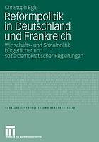 Reformpolitik in Deutschland und Frankreich : Wirtschafts- und Sozialpolitik bürgerlicher und sozialdemokratischer Regierungen seit Mitte der 90er Jahre