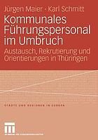 Kommunales Führungspersonal im Umbruch : Austausch, Rekrutierung und Orientierungen in Thüringen