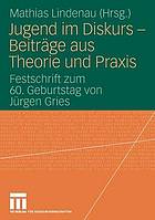 Jugend im Diskurs : Beiträge aus Theorie und Praxis ; Festschrift zum 60. Geburtstag von Jürgen Gries