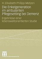 Die Enkelgeneration im ambulanten Pflegesetting bei Demenz : Ergebnisse einer lebensweltorientierten Studie