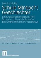 Schule M(m)acht Geschlechter : Eine Auseinandersetzung mit Schule und Geschlecht unter diskurstheoretischer Perspektive