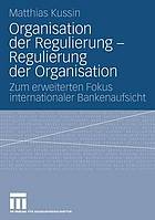 Organisation der Regulierung-- Regulierung der Organisation : zum erweiterten Fokus internationaler Bankenaufsicht