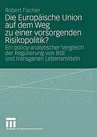 Die Europäische Union auf dem Weg zu einer vorsorgenden Risikopolitik? : ein policy-analytischer Vergleich der Regulierung von BSE und transgenen Lebensmitteln