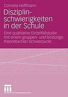 Disziplinschwierigkeiten in der Schule eine qualitative Einzelfallstudie mit einem gruppen- und bindungstheoretischen Schwerpunkt ; das Beispiel einer Auffangklasse des Vereins BAJ in Bielefield