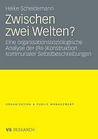 Zwischen zwei Welten? : Eine organisationssoziologische Analyse der (Re- )Konstruktion kommunaler Selbstbeschreibungen