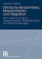 Ethnische Minderheiten, Massenmedien und Integration : eine Untersuchung zu massenmedialer Repräsentation und Medienwirkungen