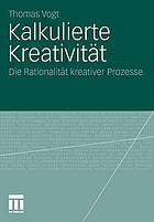 Kalkulierte Kreativität : die Rationalität kreativer Prozesse