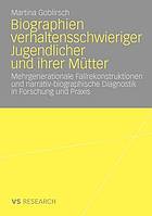 Biographien verhaltensschwieriger Jugendlicher und ihrer Mütter : mehrgenerationale Fallrekonstruktionen und narrativ-biographische Diagnostik in Forschung und Praxis