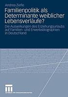 Familienpolitik als Determinante weiblicher Lebensverläufe? : Die Auswirkungen des Erziehungsurlaubs auf Familien- und Erwerbsbiographien in Deutschland