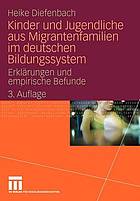 Kinder und Jugendliche aus Migrantenfamilien im deutschen Bildungssystem : Erklärungen und empirische Befunde