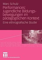 Performances: jugendliche Bildungsbewegungen im pädagogischen Kontext : eine ethnografische Studie