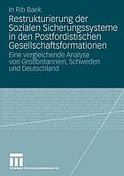 Restrukturierung der sozialen Sicherungssysteme in den postfordistischen Gesellschaftsformationen : eine vergleichende Analyse von Großbritannien, Schweden und Deutschland