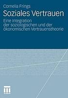 Soziales Vertrauen eine Integration der soziologischen und der ökonomischen Vertrauenstheorie