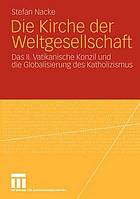 Die Kirche der Weltgesellschaft das II. Vatikanische Konzil und die Globalisierung des Katholizismus