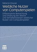 Weibliche Nutzer von Computerspielen Differenzierte Betrachtung und Erklärung der Motive und Verhaltensweisen weiblicher Nutzer von Computerspielen