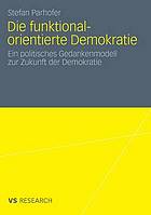 Die funktional-orientierte Demokratie : ein politisches Gedankenmodell zur Zukunft der Demokratie