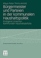 Bürgermeister und Parteien in der kommunalen Haushaltspolitik : endogene Ursachen kommunaler Haushaltsdefizite