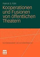 Kooperationen und Fusionen von öffentlichen Theatern : theoretische Grundlagen, empirische Untersuchungen und Gestaltungsempfehlungen