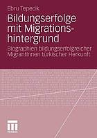 Bildungserfolge mit Migrationshintergrund : Biographien bildungserfolgreicher MigrantInnen türkischer Herkunft