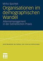 Organisationen im demographischen Wandel : Alternsmanagement in der betrieblichen Praxis