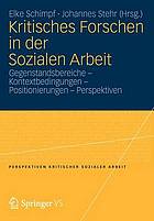 Kritisches Forschen in der Sozialen Arbeit : Gegenstandsbereiche--Kontextbedingungen--Positionierungen--Perspektiven