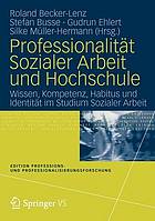 Professionalitat Sozialer Arbeit und Hochschule : Wissen, Kompetenz, Habitus und Identitat im Studium Sozialer Arbeit