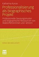 Professionalisierung als biographisches Projekt : Professionelle Deutungsmuster und biographische Ressourcen von Waldorflehrerinnen und -lehrern