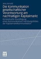 Die Kommunikation gesellschaftlicher Verantwortung am nachhaltigen Kapitalmarkt Konzeptuelle Grundlegung eines kommunikativen Handlungsfeldes der Kapitalmarktkommunikation