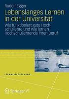 Lebenslanges Lernen in der Universität : wie funktioniert gute Hochschullehre und wie lernen Hochschullehrende ihren Beruf.