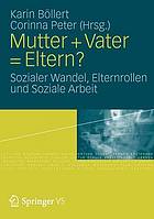 Mutter + Vater = Eltern? : Sozialer Wandel, Elternrollen und Soziale Arbeit.