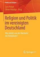 Religion und Politik im vereinigten Deutschland : Was bleibt von der Rückkehr des Religiösen?