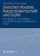 Zwischen Routine, Ratspräsidentschaft und Gipfel Interaktionen von Medien und Politik in der Europäischen Union