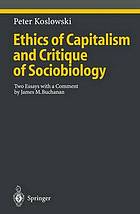 Ethics of capitalism ; and, Critique of sociobiology : two essays with a comment by James M. Buchanan.